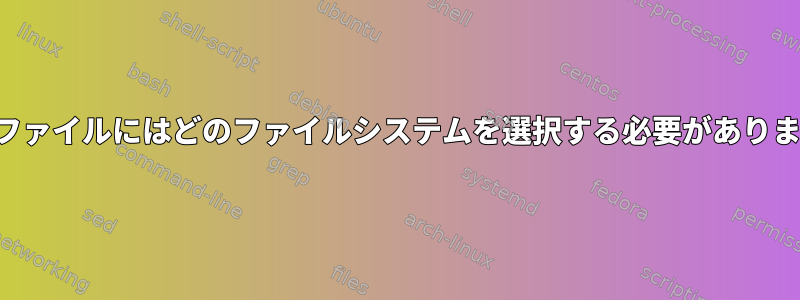 小さなファイルにはどのファイルシステムを選択する必要がありますか？