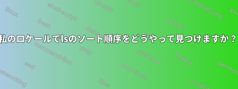 私のロケールでlsのソート順序をどうやって見つけますか？