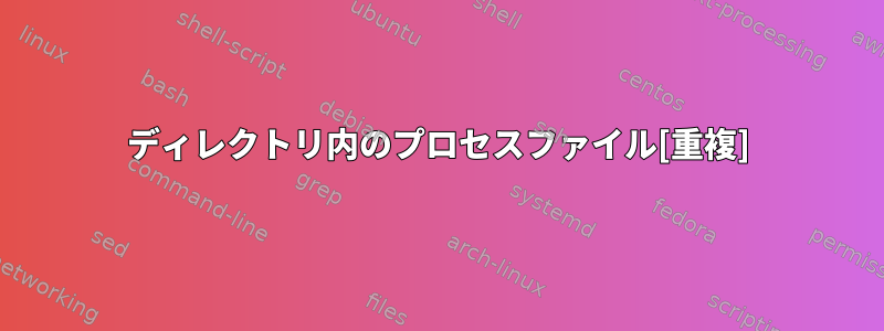 ディレクトリ内のプロセスファイル[重複]