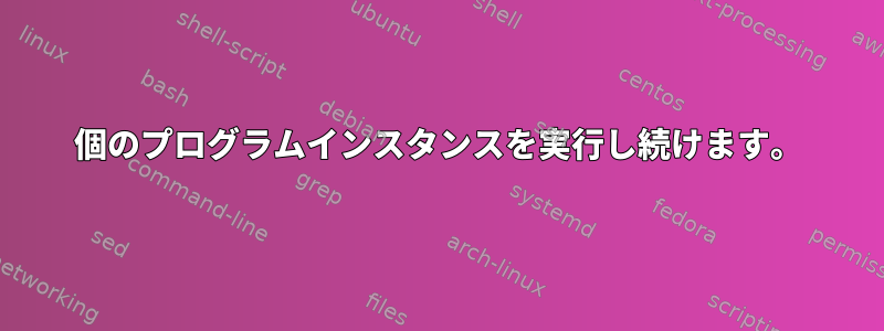 100個のプログラムインスタンスを実行し続けます。