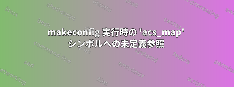 makeconfig 実行時の 'acs_map' シンボルへの未定義参照