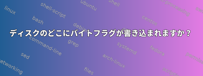 ディスクのどこにバイトフラグが書き込まれますか？