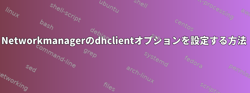 Networkmanagerのdhclientオプションを設定する方法