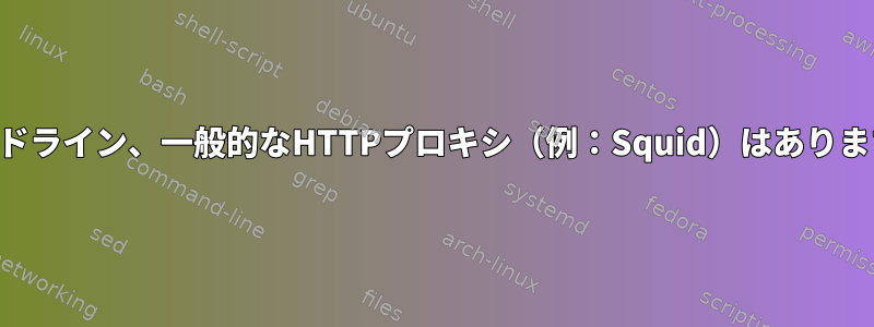 コマンドライン、一般的なHTTPプロキシ（例：Squid）はありますか？