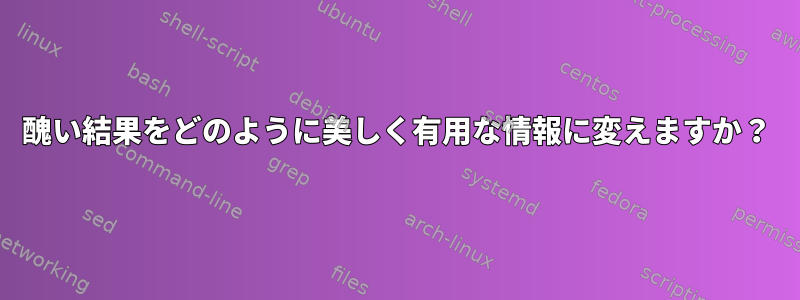 醜い結果をどのように美しく有用な情報に変えますか？