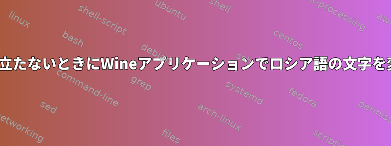 LANG調整が役に立たないときにWineアプリケーションでロシア語の文字を変更する方法は？