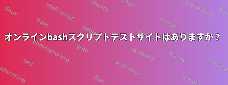 オンラインbashスクリプトテストサイトはありますか？