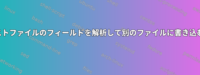 テキストファイルのフィールドを解析して別のファイルに書き込む方法