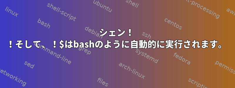 シェン！ ！そして、！$はbashのように自動的に実行されます。