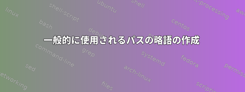 一般的に使用されるパスの略語の作成