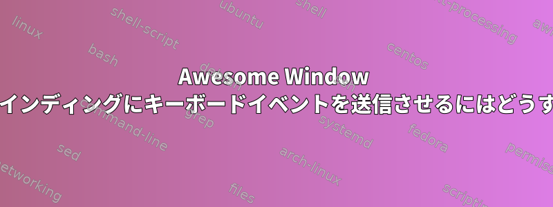 Awesome Window Managerでキーバインディングにキーボードイベントを送信させるにはどうすればよいですか？