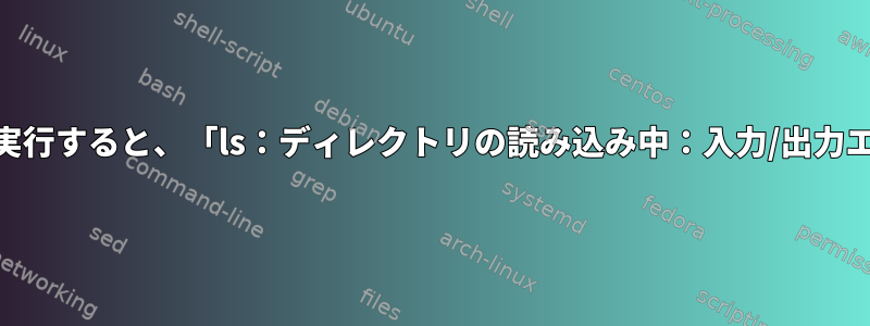 /etc/ディレクトリでlsを実行すると、「ls：ディレクトリの読み込み中：入力/出力エラー」が表示されます。