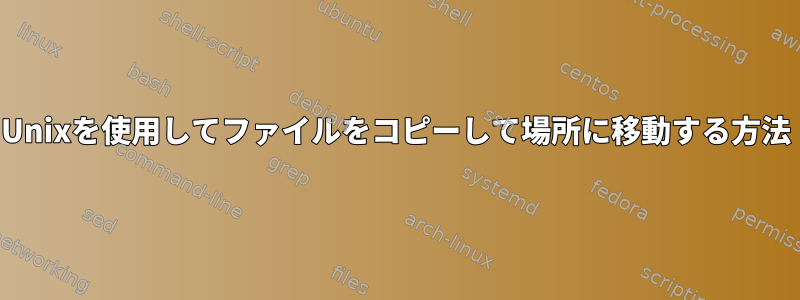 Unixを使用してファイルをコピーして場所に移動する方法