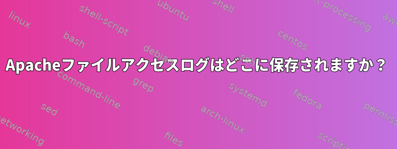 Apacheファイルアクセスログはどこに保存されますか？