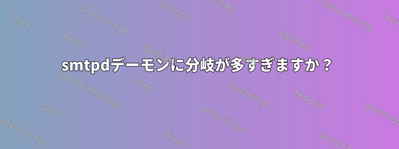 smtpdデーモンに分岐が多すぎますか？