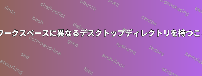 Gnomeの異なるワークスペースに異なるデスクトップディレクトリを持つことはできますか？