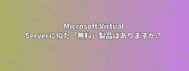 Microsoft Virtual Serverに似た「無料」製品はありますか？