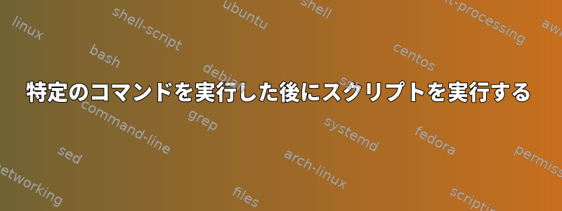 特定のコマンドを実行した後にスクリプトを実行する