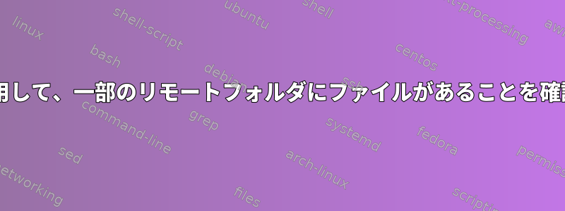 Bashを使用して、一部のリモートフォルダにファイルがあることを確認します。