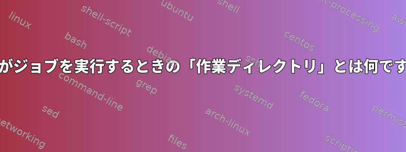 cronがジョブを実行するときの「作業ディレクトリ」とは何ですか？