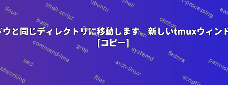 新しいTmuxウィンドウは、現在のウィンドウと同じディレクトリに移動します。新しいtmuxウィンドウはホームディレクトリに移動しますか？ [コピー]