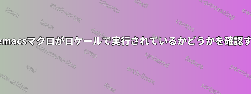 カスタムemacsマクロがロケールで実行されているかどうかを確認するには？