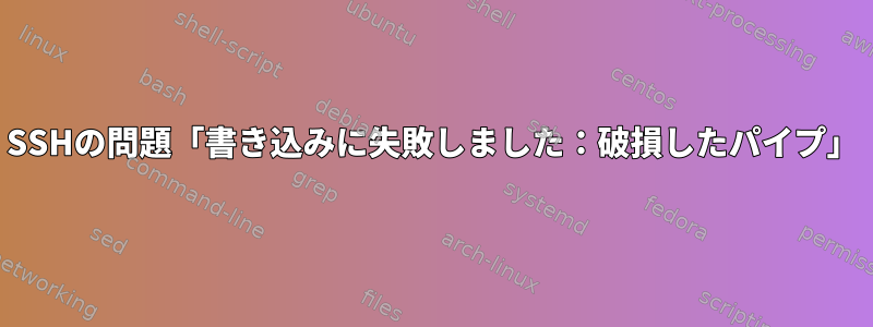 SSHの問題「書き込みに失敗しました：破損したパイプ」