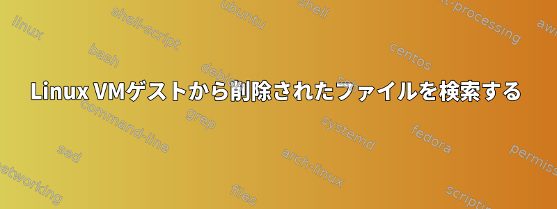 Linux VMゲストから削除されたファイルを検索する