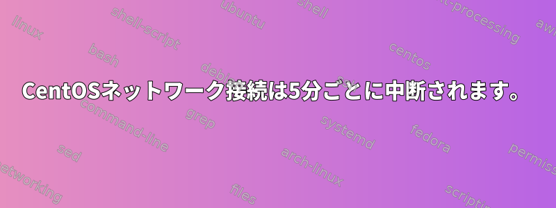 CentOSネットワーク接続は5分ごとに中断されます。