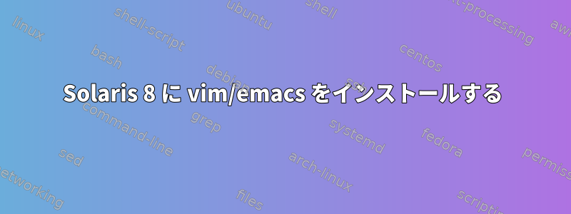 Solaris 8 に vim/emacs をインストールする