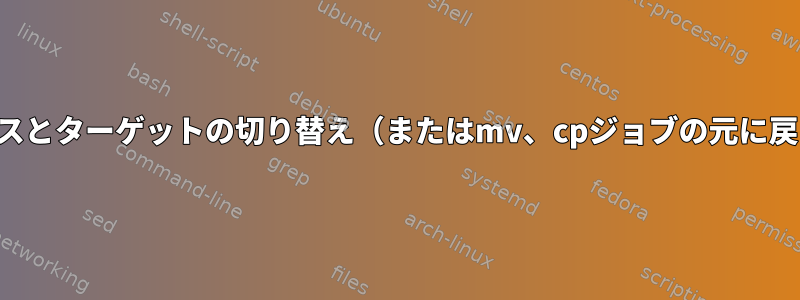 ソースとターゲットの切り替え（またはmv、cpジョブの元に戻す）