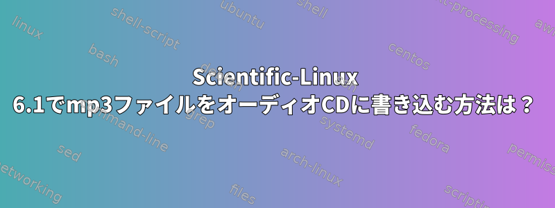 Scientific-Linux 6.1でmp3ファイルをオーディオCDに書き込む方法は？