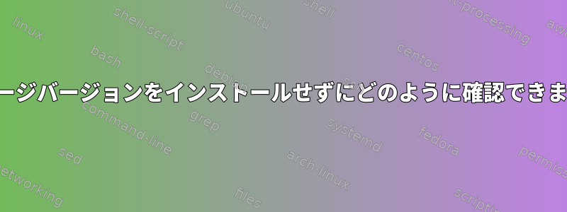 パッケージバージョンをインストールせずにどのように確認できますか？