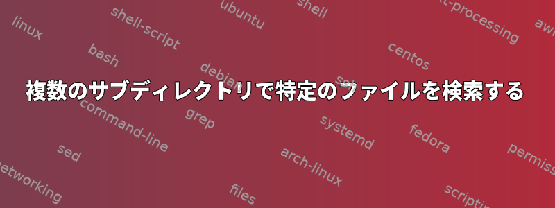 複数のサブディレクトリで特定のファイルを検索する