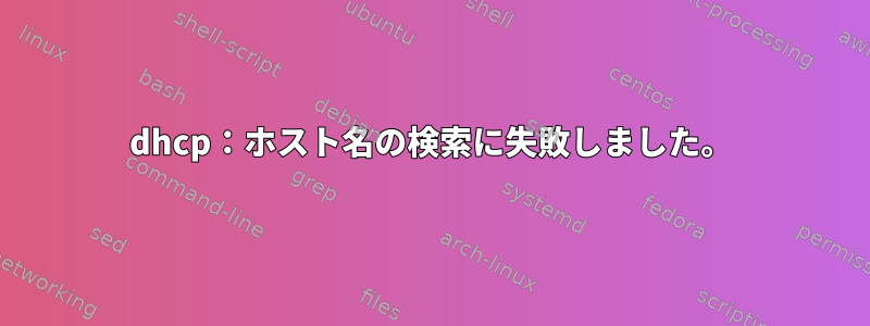 dhcp：ホスト名の検索に失敗しました。