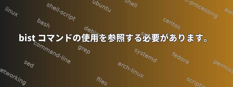 bist コマンドの使用を参照する必要があります。