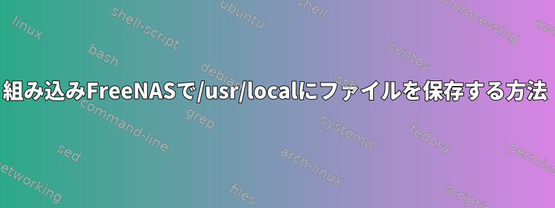 組み込みFreeNASで/usr/localにファイルを保存する方法