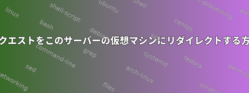 foo.comからのリクエストをこのサーバーの仮想マシンにリダイレクトする方法はありますか？