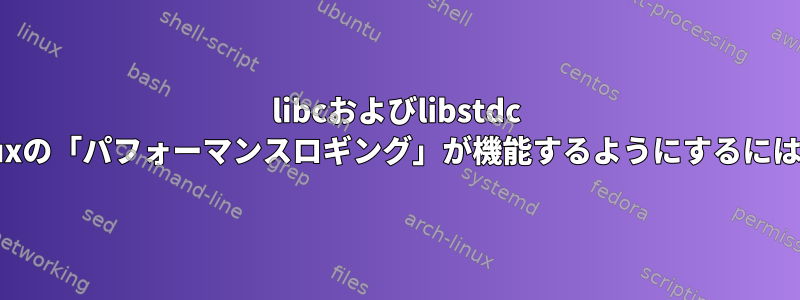 libcおよびlibstdc ++シンボルに対してLinuxの「パフォーマンスロギング」が機能するようにするにはどうすればよいですか？