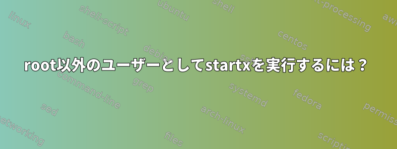 root以外のユーザーとしてstartxを実行するには？