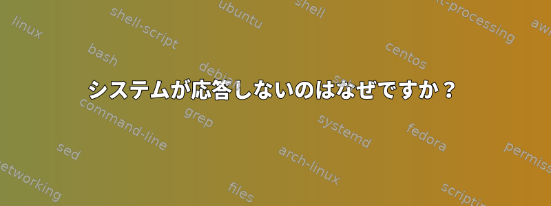 システムが応答しないのはなぜですか？