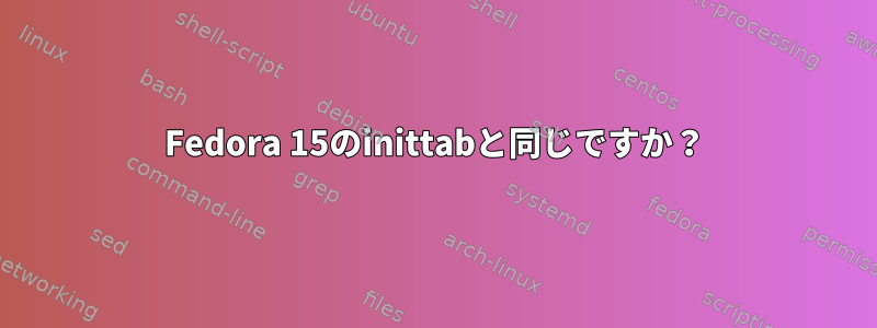 Fedora 15のinittabと同じですか？