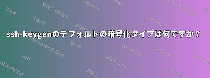 ssh-keygenのデフォルトの暗号化タイプは何ですか？