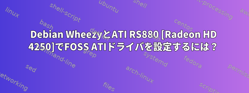 Debian WheezyとATI RS880 [Radeon HD 4250]でFOSS ATIドライバを設定するには？