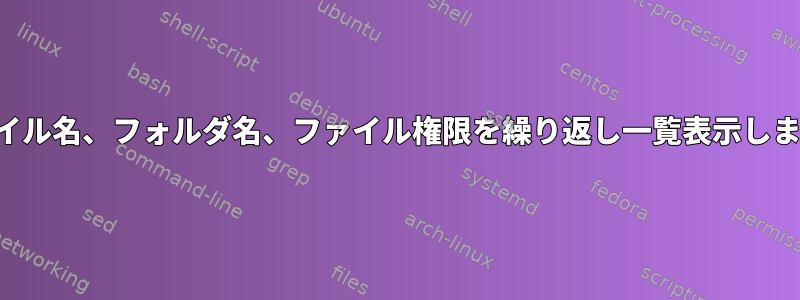 ファイル名、フォルダ名、ファイル権限を繰り返し一覧表示します。