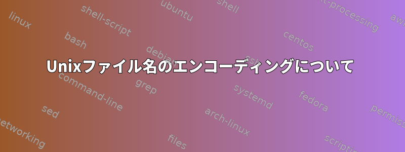 Unixファイル名のエンコーディングについて