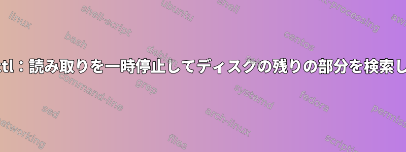 smartctl：読み取りを一時停止してディスクの残りの部分を検索します。