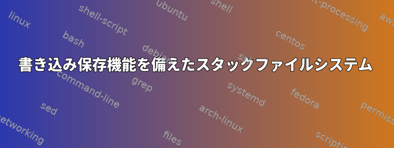 書き込み保存機能を備えたスタックファイルシステム