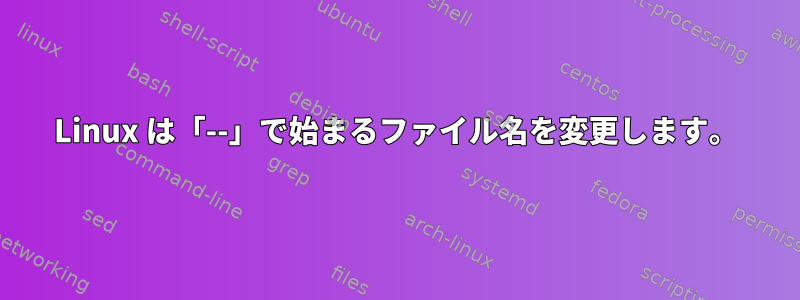 Linux は「--」で始まるファイル名を変更します。