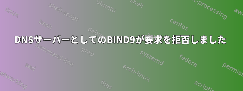 DNSサーバーとしてのBIND9が要求を拒否しました